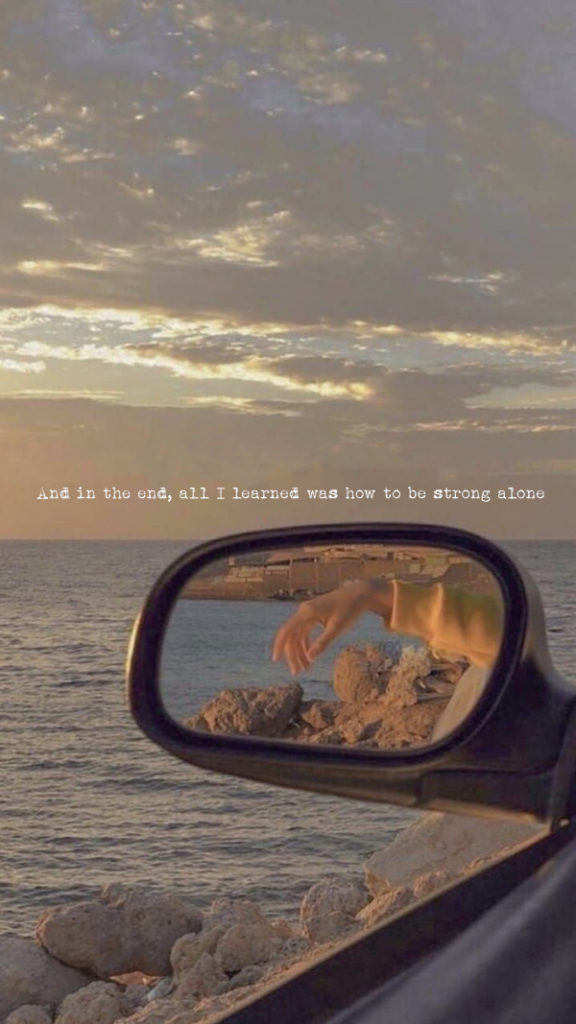 And in the end all I learned was how to be strong alone