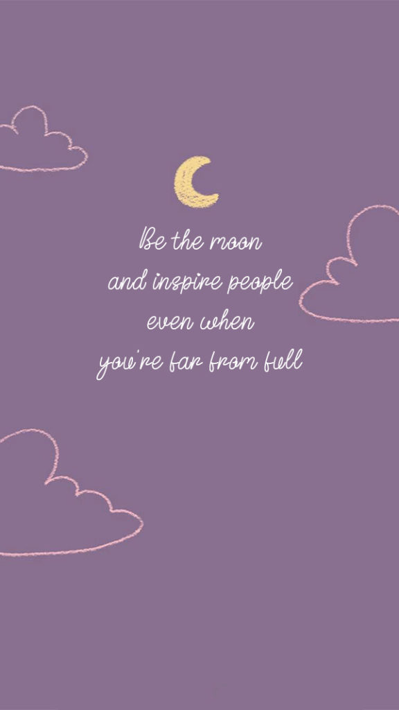 Be the moon and inspire people even when you're far from full