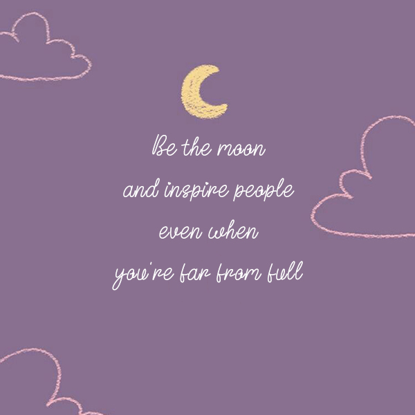 Be the moon and inspire people even when you're far from full kkk