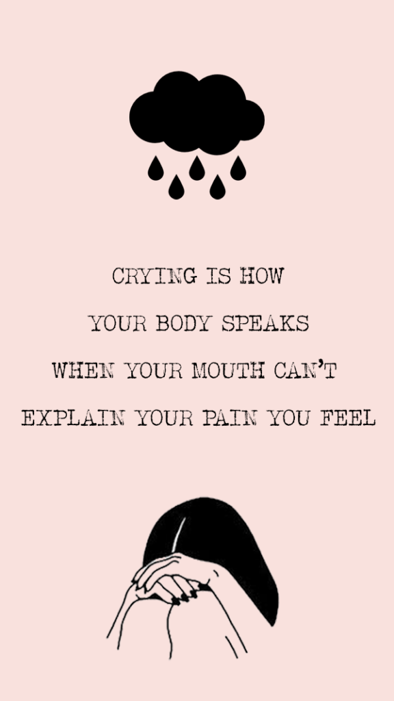 Crying is how your body speaks when your mouth can't explain your pain you feel