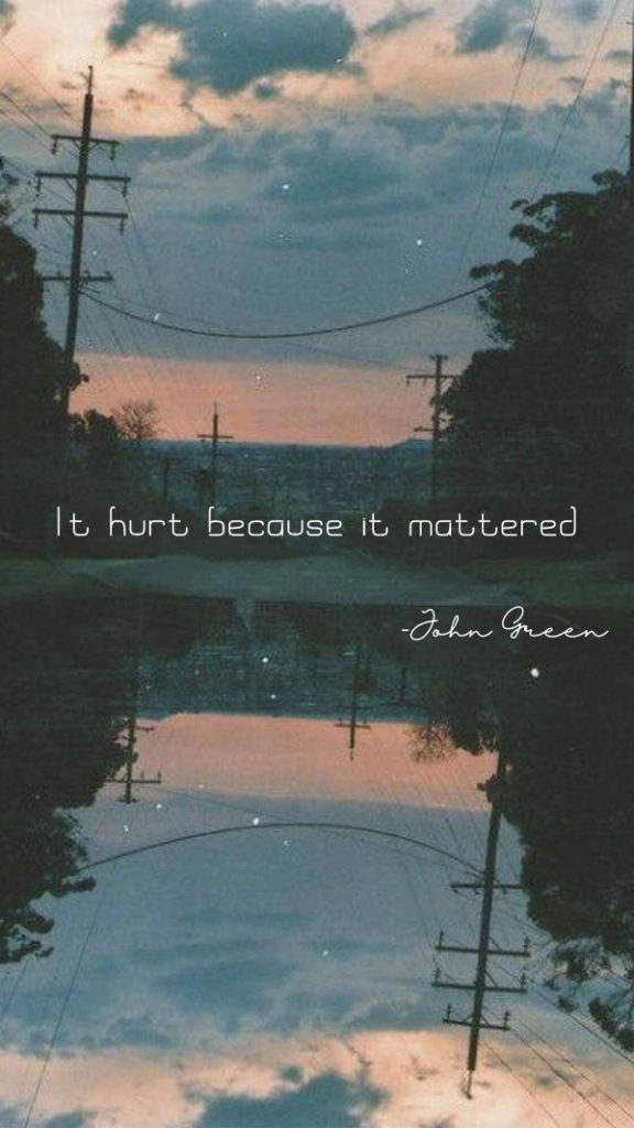 It hurt because it mattered - John Green