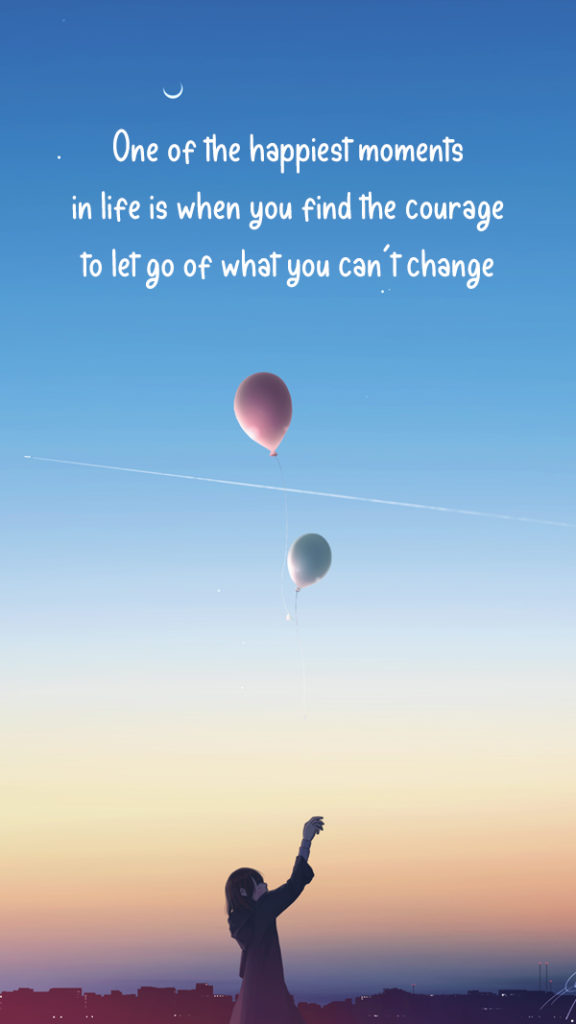 One of the happiest moments in life is when you find the courage to let go of what you can't change