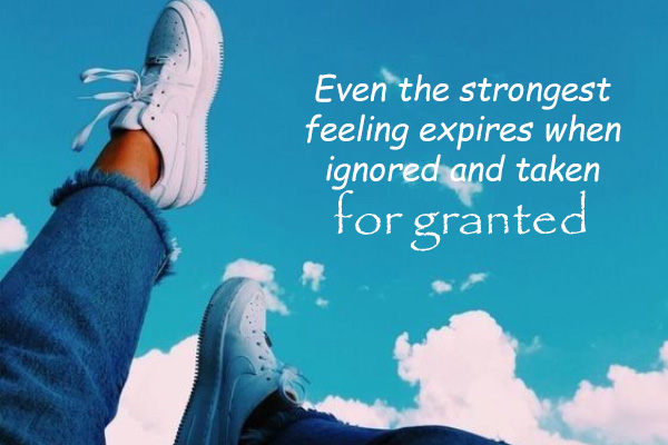 Even the strongest feeling expires when ignored and taken for granted