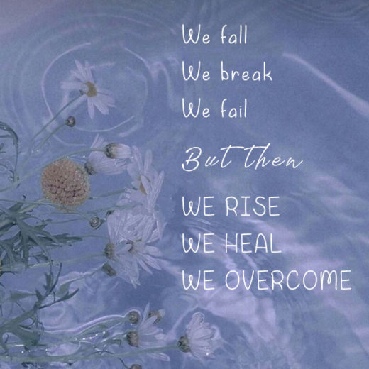 we fall we break we fail but then we rise we heal we overcome kk