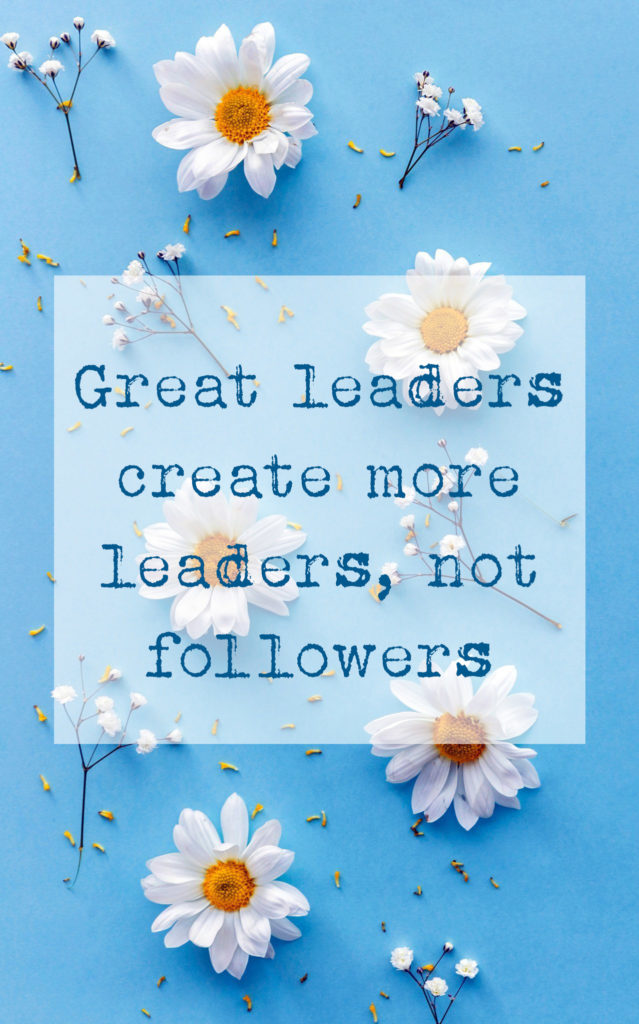 Great leaders create more leaders, not followers