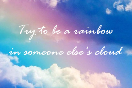 Try to be a rainbow in someone else's cloud