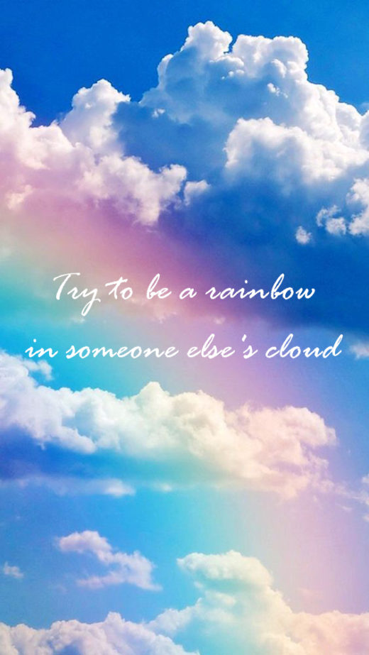 Try to be a rainbow in someone else's cloud