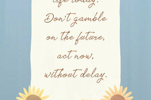 Change your life today. Don't gamble on the future, act now, without delay