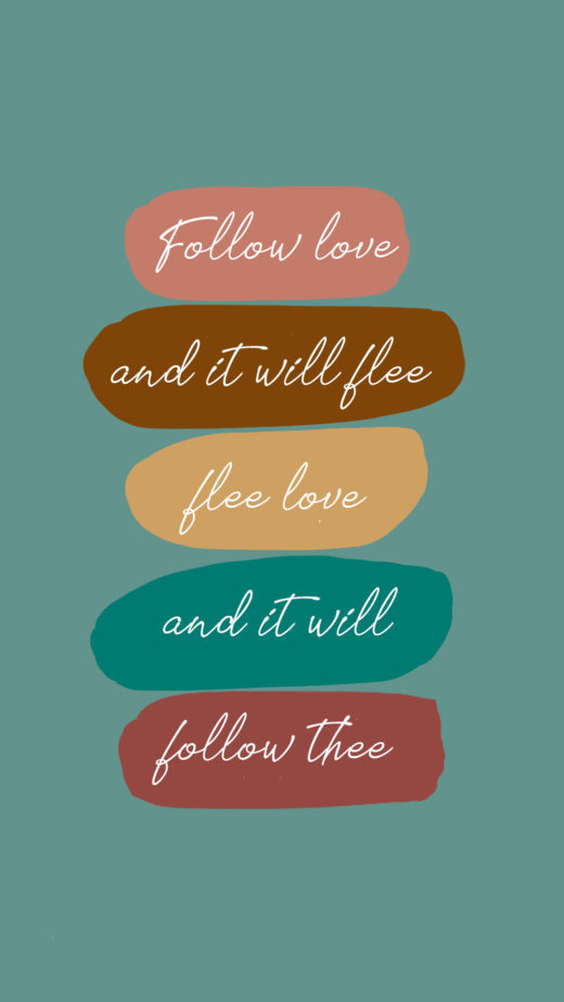 Follow love and it will flee, flee love and it will follow thee