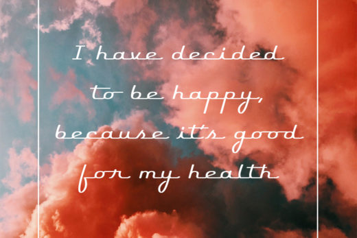 I have decided to be happy, because it’s good for my health