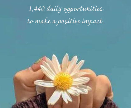 In every day, there are 1,440 minutes. That means we have 1,440 daily opportunities to make a positive impact